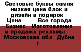 Световые буквы самая низкая цена блок и дизайн в подарок › Цена ­ 80 - Все города Бизнес » Изготовление и продажа рекламы   . Московская обл.,Дубна г.